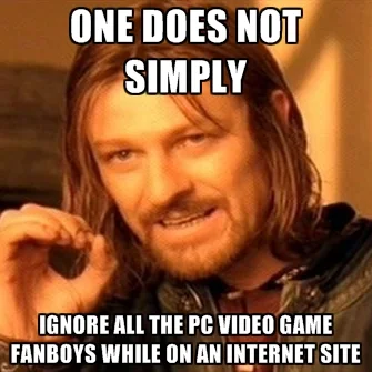 one does not simply ignore all the pc video game fanboys while o