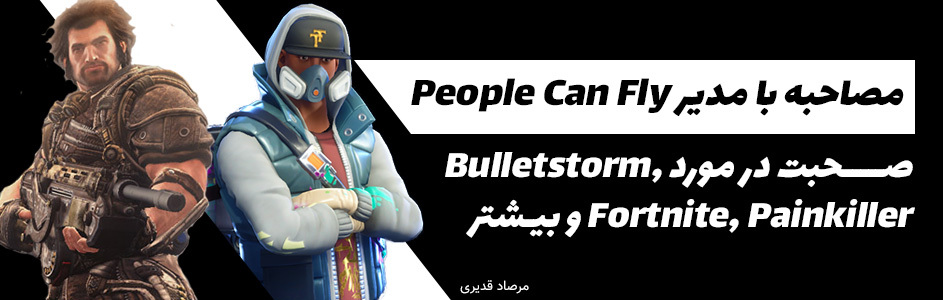 مصاحبه با مدیر People Can Fly | صحبت در مورد Bulletstorm Fortnite ،Painkiller و بازی جدید اسکوئر انیکس - گیمفا