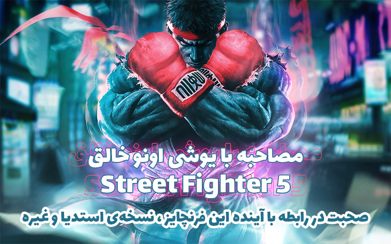 مصاحبه با یوشی اونو خالق Street Fighter 5 | صحبت در رابطه با آینده‌ی این فرنچایز، نسخه‌ی استدیا و غیره - گیمفا